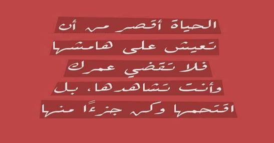الحياة أقصر من أن تعيش على هامشها